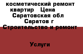 косметический ремонт квартир › Цена ­ 90 - Саратовская обл., Саратов г. Строительство и ремонт » Услуги   